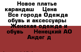 Новое платье - карандаш  › Цена ­ 800 - Все города Одежда, обувь и аксессуары » Женская одежда и обувь   . Ненецкий АО,Андег д.